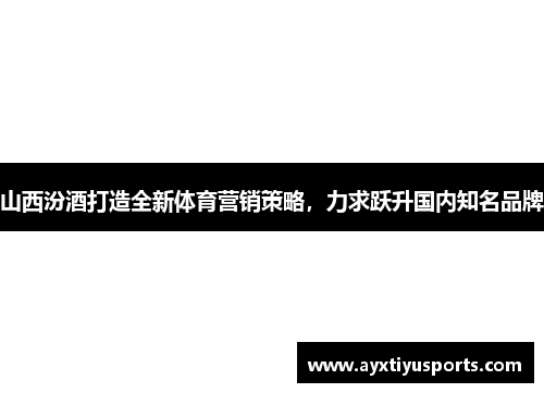 山西汾酒打造全新体育营销策略，力求跃升国内知名品牌